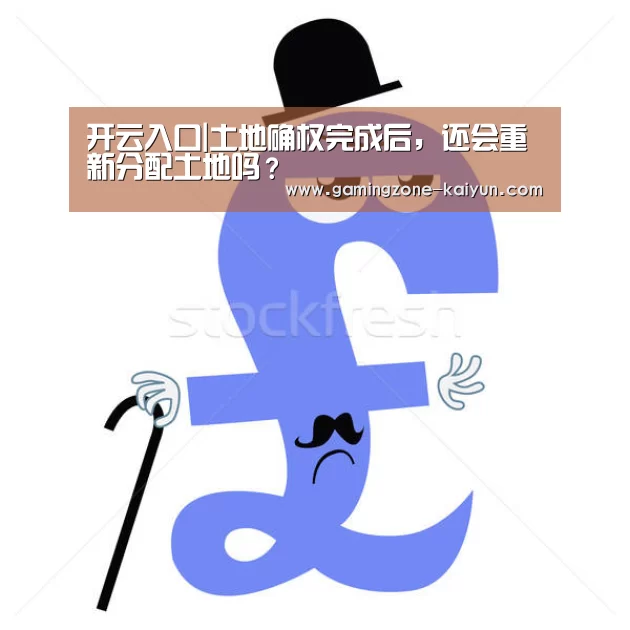 开云入口|土地确权完成后,还会重新分配土地吗?(图1) 开云真人