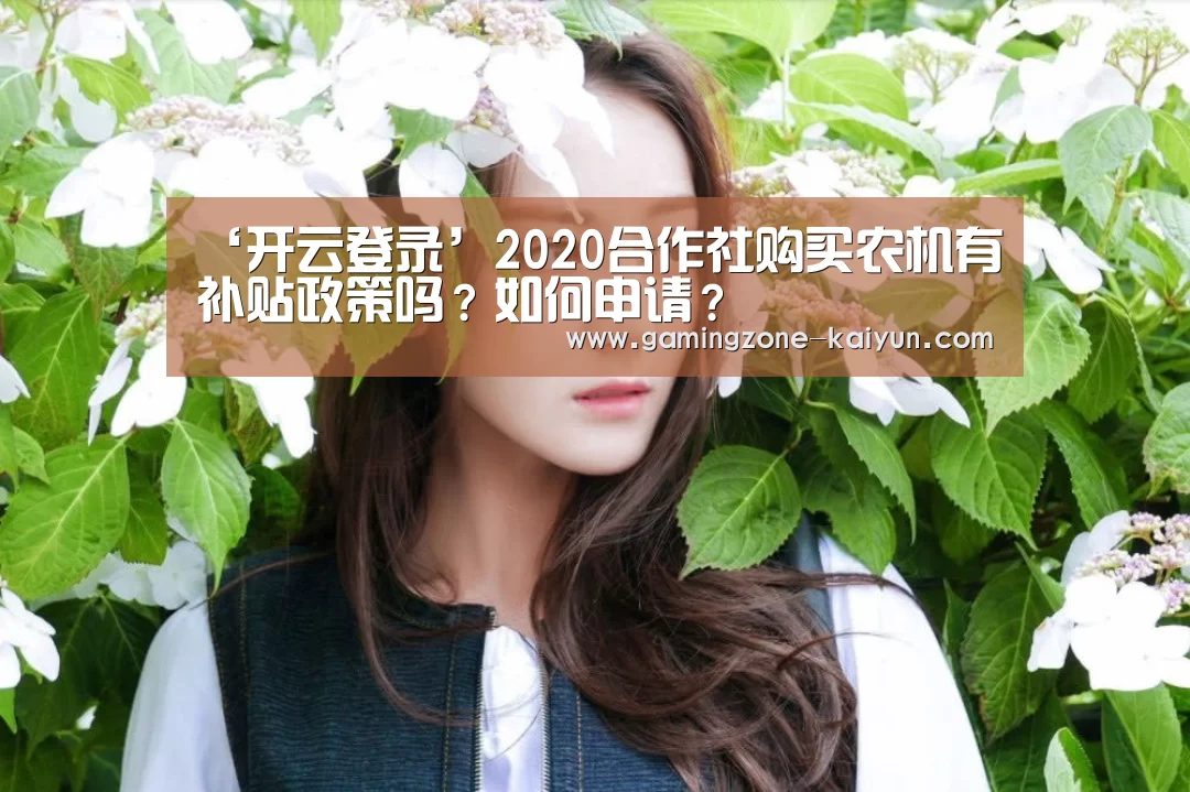 ‘开云登录’2020合作社购买农机有补贴政策吗?如何申请?(图2) 开云官网